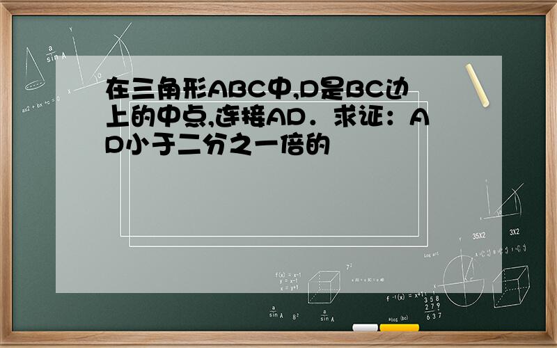 在三角形ABC中,D是BC边上的中点,连接AD．求证：AD小于二分之一倍的