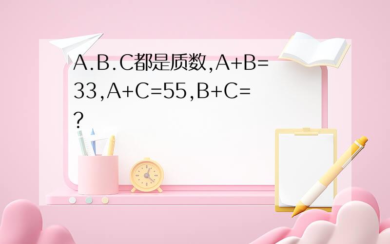 A.B.C都是质数,A+B=33,A+C=55,B+C=?