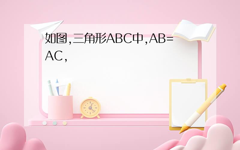如图,三角形ABC中,AB=AC,