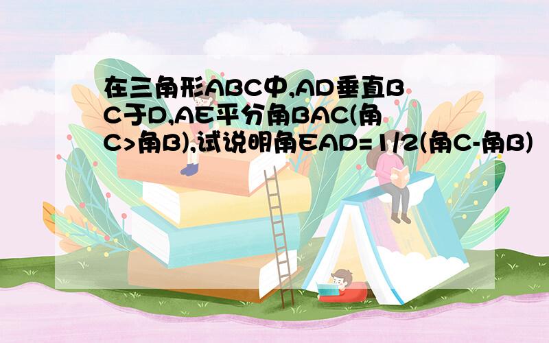 在三角形ABC中,AD垂直BC于D,AE平分角BAC(角C>角B),试说明角EAD=1/2(角C-角B)