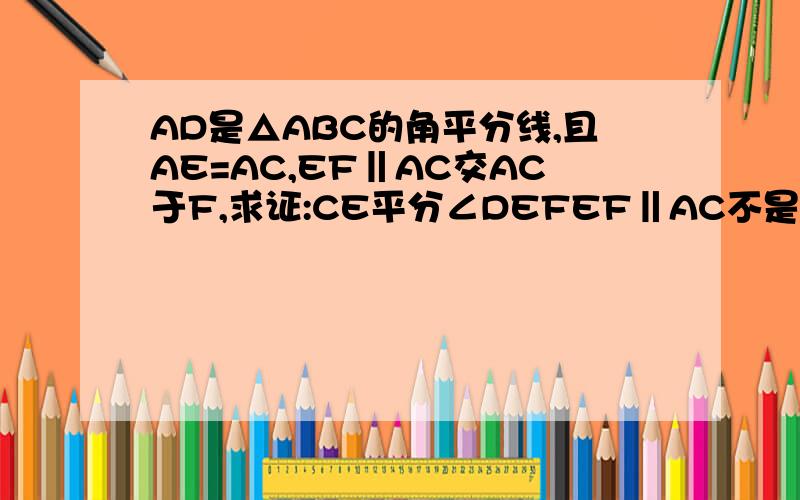 AD是△ABC的角平分线,且AE=AC,EF‖AC交AC于F,求证:CE平分∠DEFEF‖AC不是BC,我查到好多都是BC的.