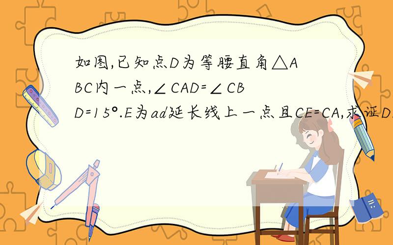 如图,已知点D为等腰直角△ABC内一点,∠CAD=∠CBD=15°.E为ad延长线上一点且CE=CA,求证DE平分角BDC若M在DE上且DC=DM,求证ME=BD