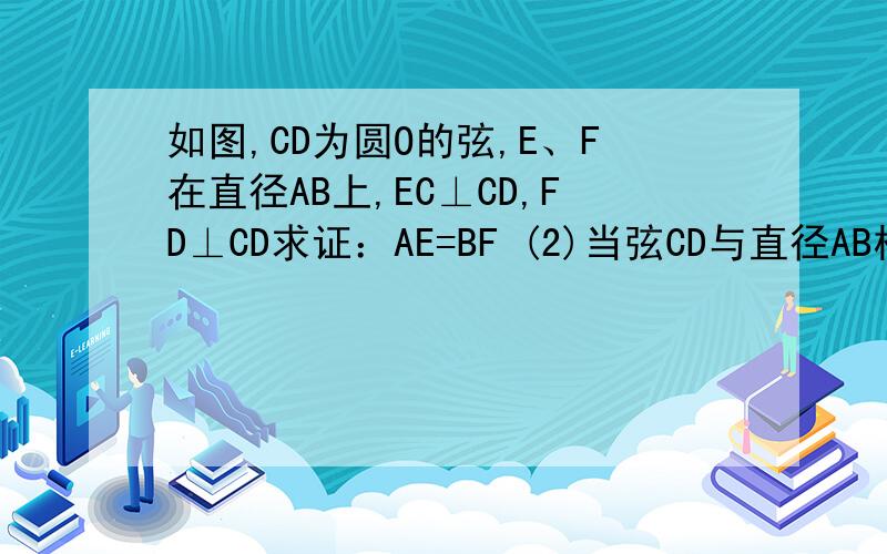 如图,CD为圆O的弦,E、F在直径AB上,EC⊥CD,FD⊥CD求证：AE=BF (2)当弦CD与直径AB相交时,其他条件不变,结论成立如图,CD为圆O的弦,E、F在直径AB上,EC⊥CD,FD⊥CD求证：AE=BF (2)当弦CD与直径AB相交时,其他条