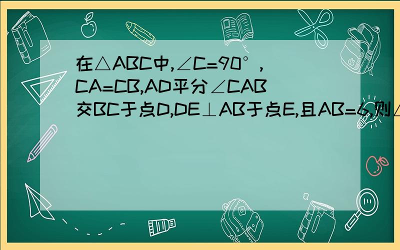 在△ABC中,∠C=90°,CA=CB,AD平分∠CAB交BC于点D,DE⊥AB于点E,且AB=6,则△DEB的周长为