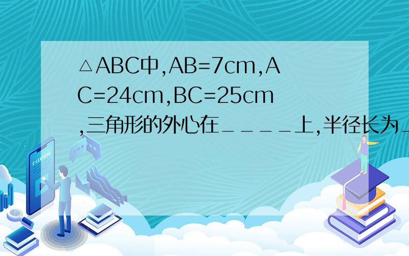 △ABC中,AB=7cm,AC=24cm,BC=25cm,三角形的外心在____上,半径长为______