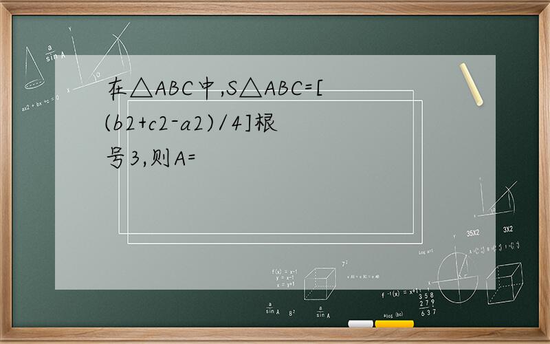 在△ABC中,S△ABC=[(b2+c2-a2)/4]根号3,则A=