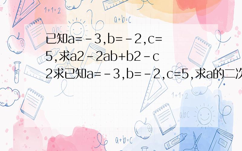 已知a=-3,b=-2,c=5,求a2-2ab+b2-c2求已知a=-3,b=-2,c=5,求a的二次方-2ab+b的2次方-c的二次方的值