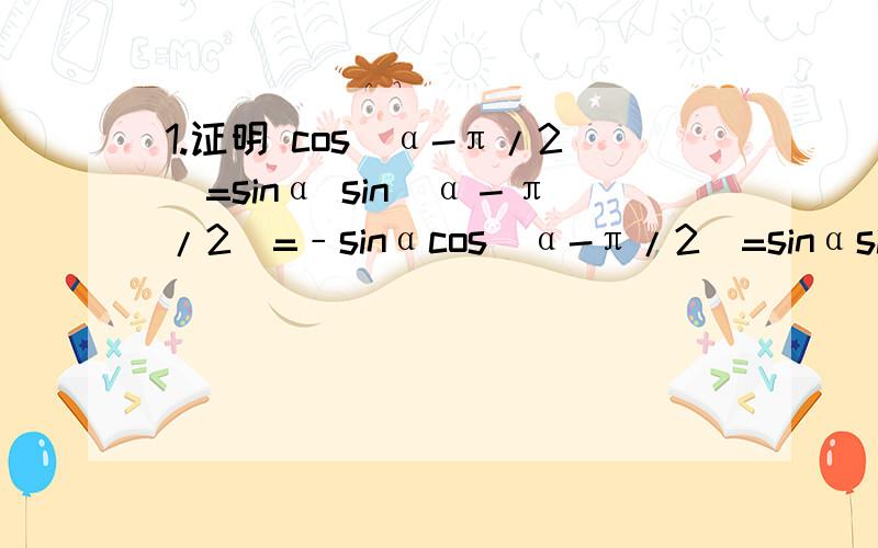 1.证明 cos(α-π/2)=sinα sin（α－π/2)=﹣sinαcos(α-π/2)=sinαsin（α－π/2)=﹣sinα