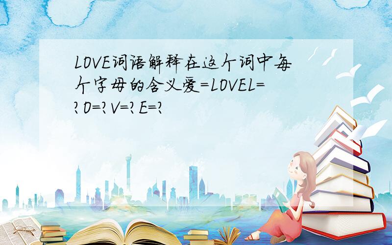 LOVE词语解释在这个词中每个字母的含义爱=LOVEL=?O=?V=?E=?