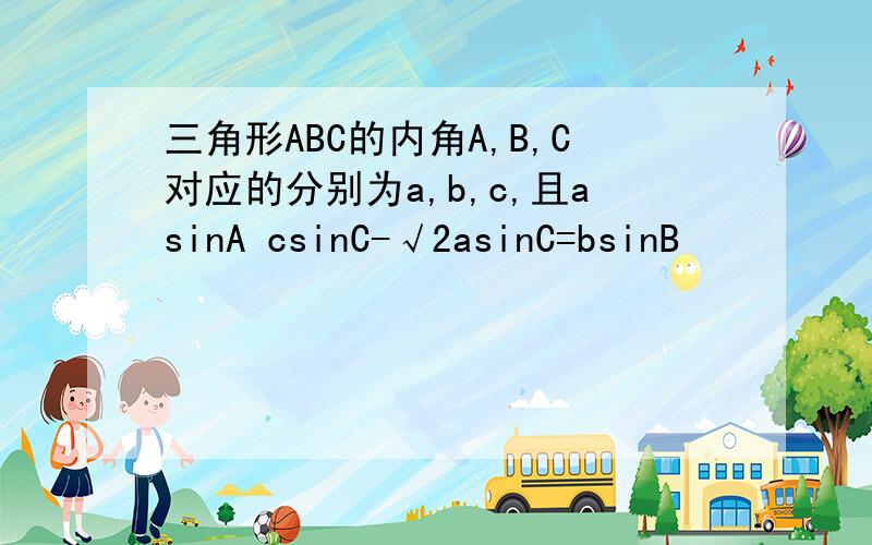 三角形ABC的内角A,B,C对应的分别为a,b,c,且asinA csinC-√2asinC=bsinB