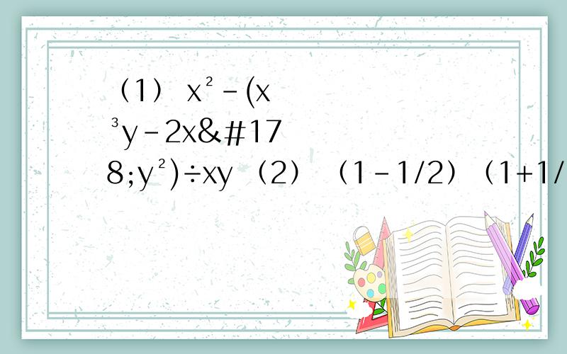 （1） x²-(x³y-2x²y²)÷xy （2） （1-1/2）（1+1/2）（1+1/4）（1+1/16）（3） （2x-3y）²-（y+3x）（3x-y） （4） （2a³b²-4a的四次方b³+6a的五次方b的四次方）÷（-2a³b²）