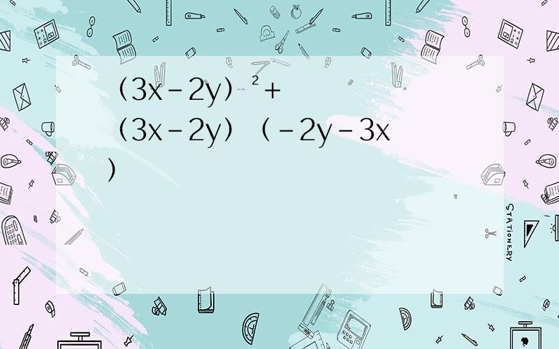 （3x-2y）²+（3x-2y）（-2y-3x）