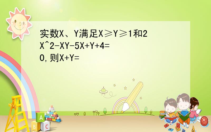 实数X、Y满足X≥Y≥1和2X^2-XY-5X+Y+4=0,则X+Y=