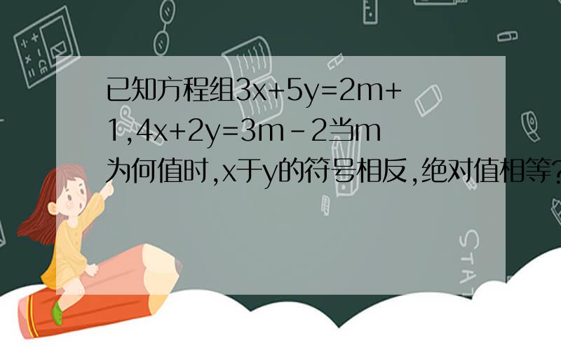 已知方程组3x+5y=2m+1,4x+2y=3m-2当m为何值时,x于y的符号相反,绝对值相等?