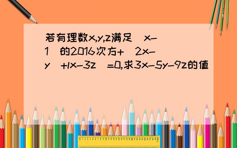 若有理数x,y,z满足(x-1)的2016次方+|2x-y|+lx-3z|=0,求3x-5y-9z的值