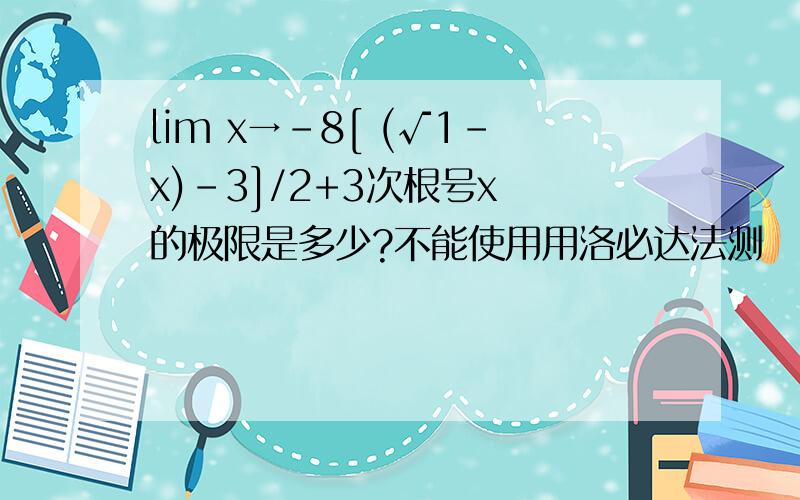 lim x→-8[ (√1-x)-3]/2+3次根号x 的极限是多少?不能使用用洛必达法测
