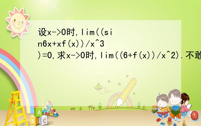 设x->0时,lim((sin6x+xf(x))/x^3)=0,求x->0时,lim((6+f(x))/x^2).不敢肯定,可以用等价无穷小代换后把x约掉吗?用微分中值定理又怎么做?