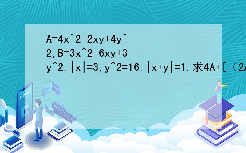 A=4x^2-2xy+4y^2,B=3x^2-6xy+3y^2,|x|=3,y^2=16,|x+y|=1.求4A+[（2A-B）-3（A+B）]的值
