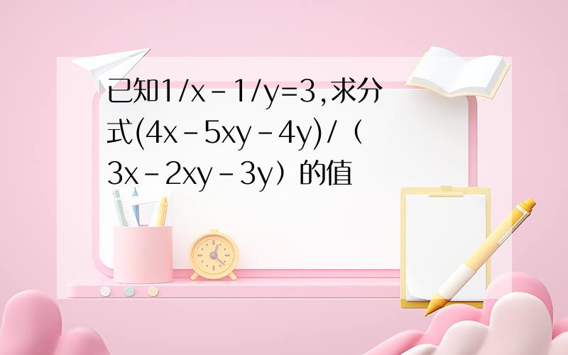 已知1/x-1/y=3,求分式(4x-5xy-4y)/（3x-2xy-3y）的值