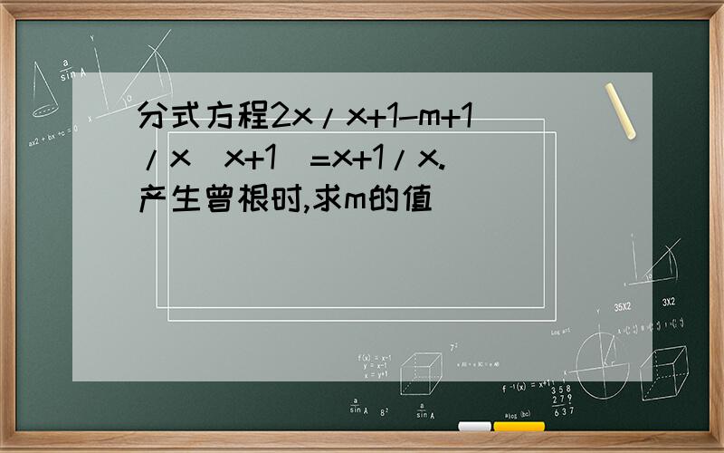 分式方程2x/x+1-m+1/x(x+1)=x+1/x.产生曾根时,求m的值