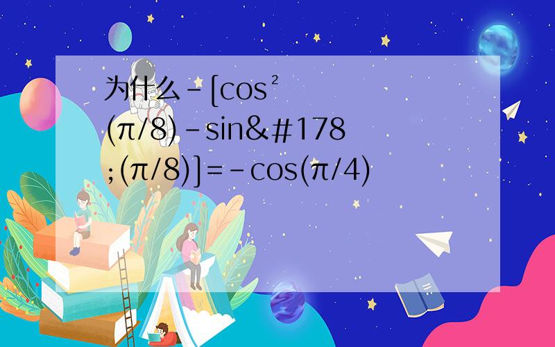 为什么-[cos²(π/8)-sin²(π/8)]=-cos(π/4)