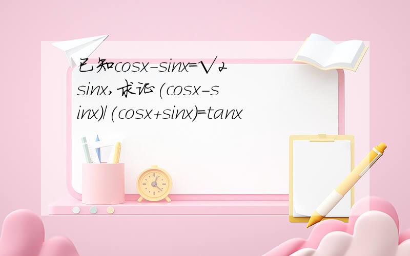 已知cosx-sinx=√2sinx,求证(cosx-sinx)/(cosx+sinx)=tanx