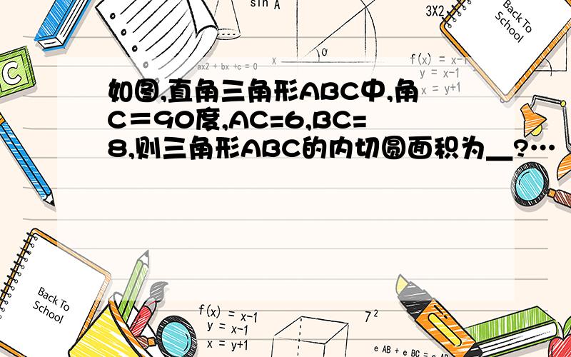 如图,直角三角形ABC中,角C＝90度,AC=6,BC=8,则三角形ABC的内切圆面积为＿?…