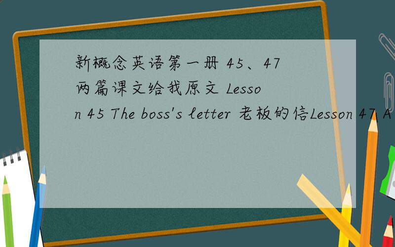 新概念英语第一册 45、47两篇课文给我原文 Lesson 45 The boss's letter 老板的信Lesson 47 A cup of coffee 一杯咖啡