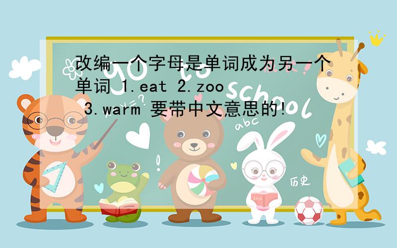 改编一个字母是单词成为另一个单词 1.eat 2.zoo 3.warm 要带中文意思的!