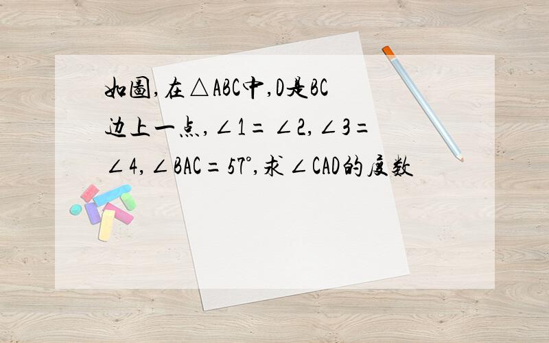 如图,在△ABC中,D是BC边上一点,∠1=∠2,∠3=∠4,∠BAC=57°,求∠CAD的度数