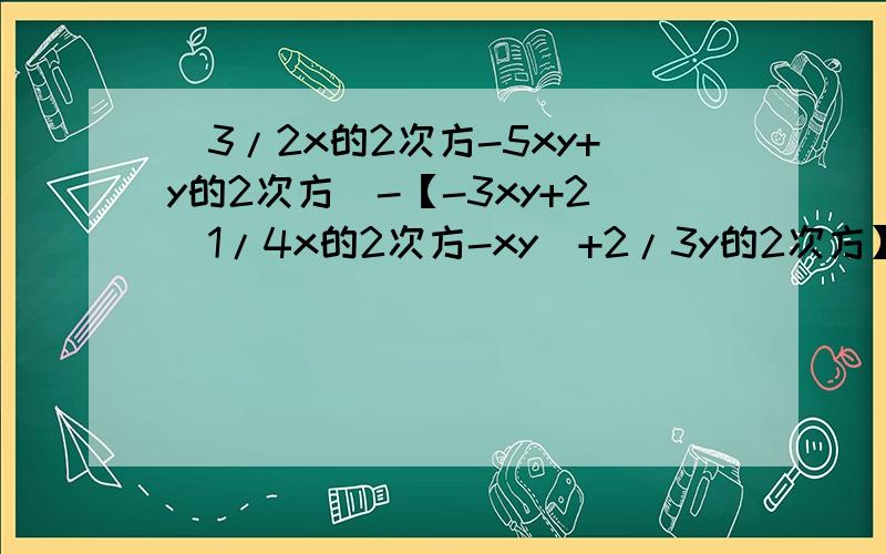 （3/2x的2次方-5xy+y的2次方）-【-3xy+2（1/4x的2次方-xy）+2/3y的2次方】,其中x=1,y=-2