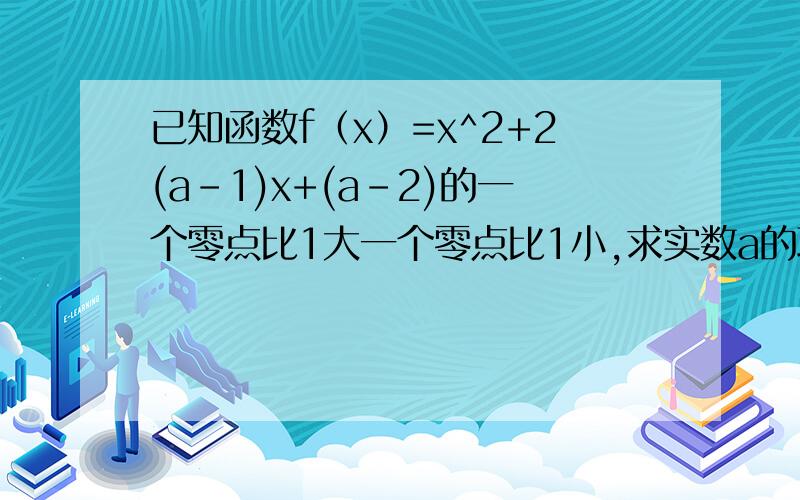 已知函数f（x）=x^2+2(a-1)x+(a-2)的一个零点比1大一个零点比1小,求实数a的取值范围