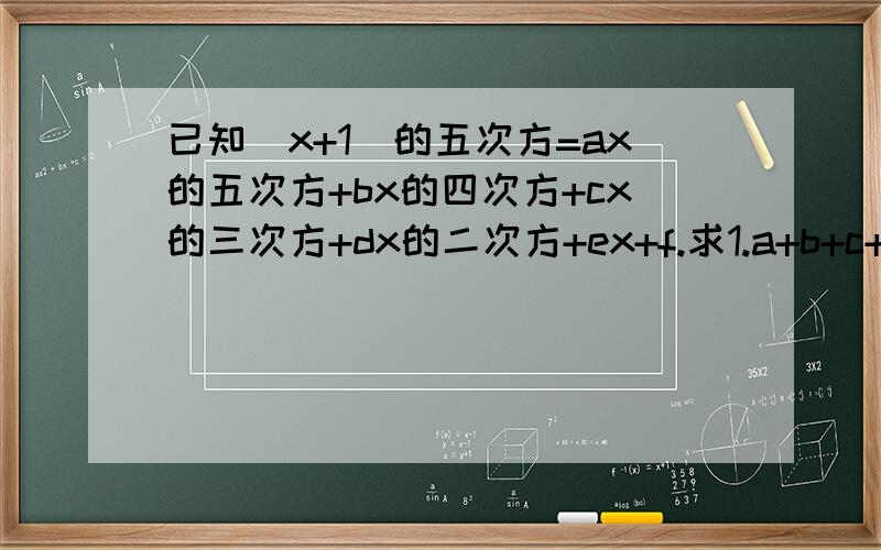 已知（x+1）的五次方=ax的五次方+bx的四次方+cx的三次方+dx的二次方+ex+f.求1.a+b+c+d+e+f   2.b+c+d+e  3.a+c+e  三个式子的值急急急！答得好加分。
