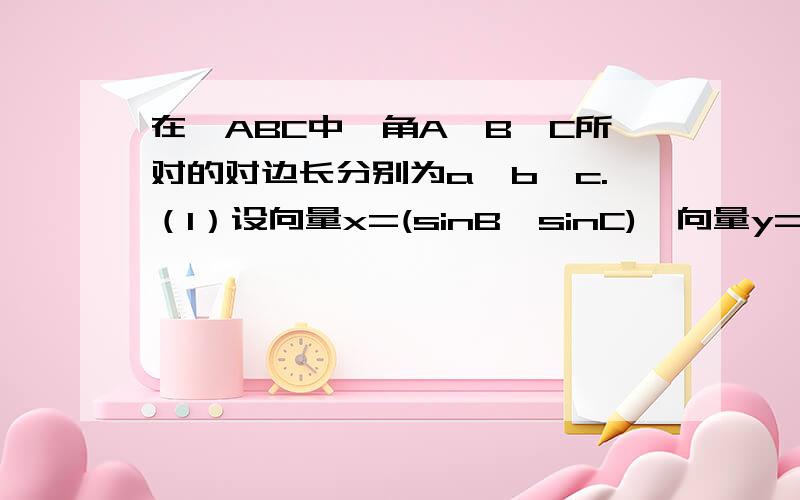 在△ABC中,角A,B,C所对的对边长分别为a,b,c.（1）设向量x=(sinB,sinC),向量y=(cosB,cosC),向量z=(cosB,-c