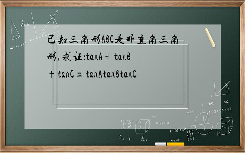 已知三角形ABC是非直角三角形,求证：tanA+tanB+tanC=tanAtanBtanC