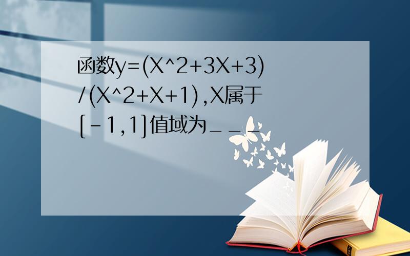 函数y=(X^2+3X+3)/(X^2+X+1),X属于[-1,1]值域为___