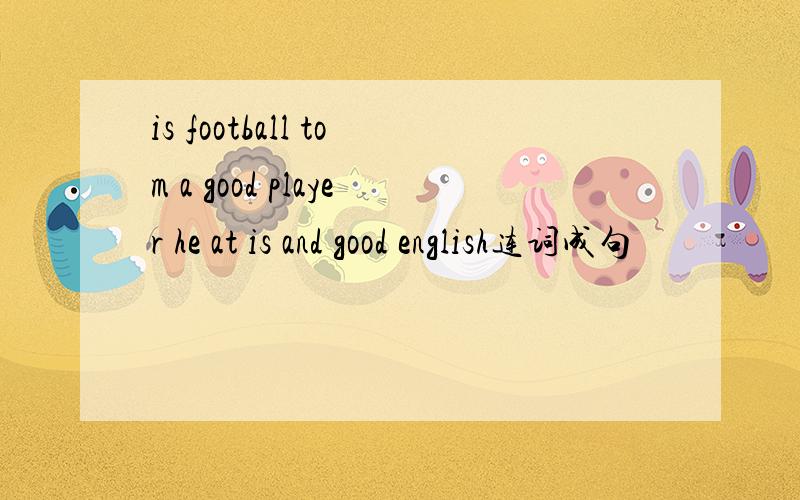 is football tom a good player he at is and good english连词成句