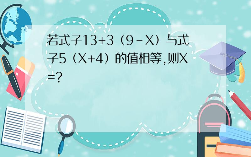 若式子13+3（9-X）与式子5（X+4）的值相等,则X=?