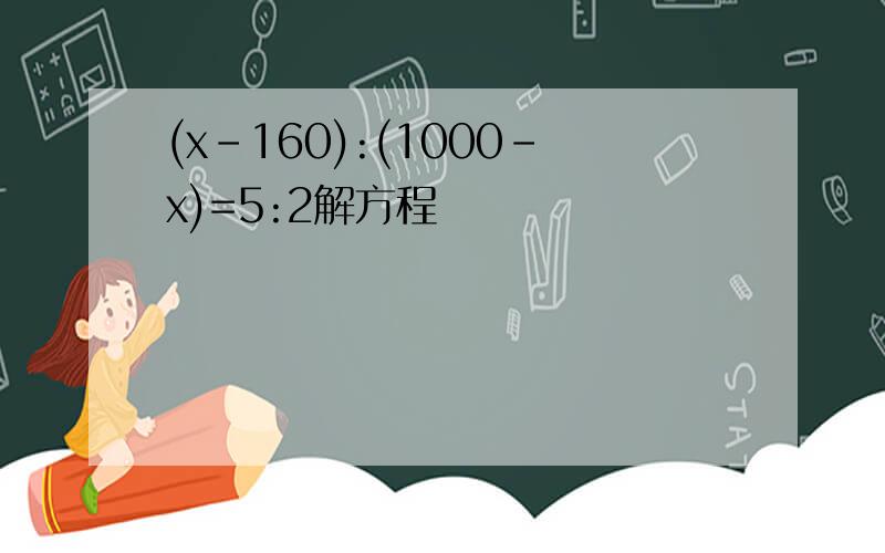 (x-160):(1000-x)=5:2解方程