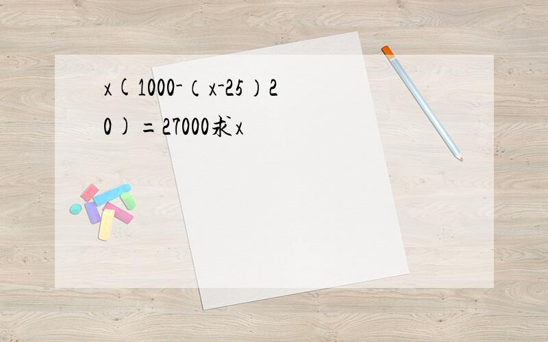 x(1000-（x-25）20)=27000求x