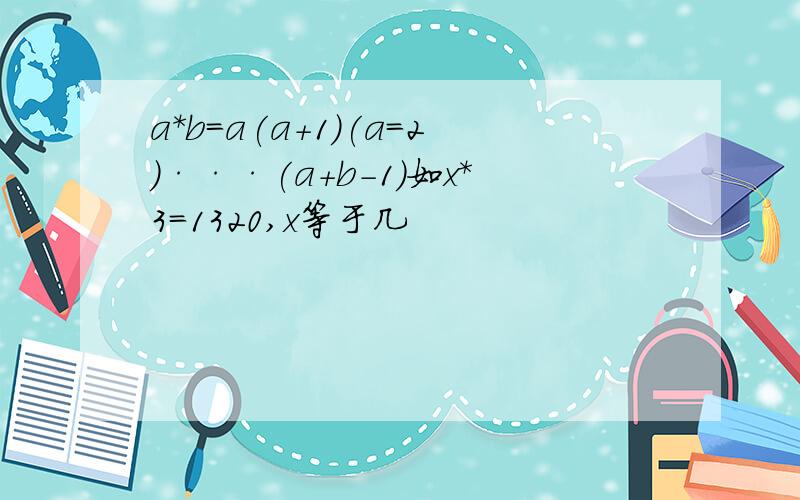 a*b=a(a+1)(a=2)···(a+b-1)如x*3=1320,x等于几