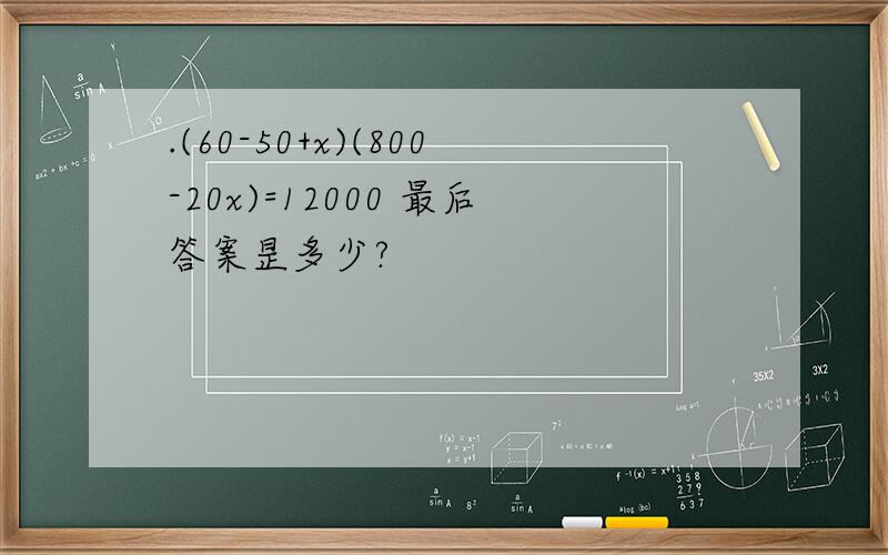 .(60-50+x)(800-20x)=12000 最后答案昰多少?