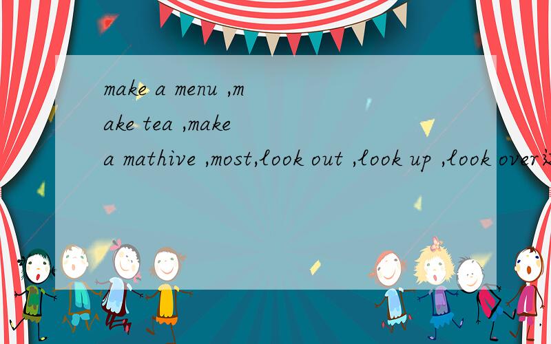 make a menu ,make tea ,make a mathive ,most,look out ,look up ,look over这些英语单词是什么意思