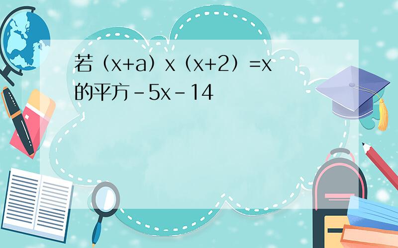 若（x+a）x（x+2）=x的平方-5x-14
