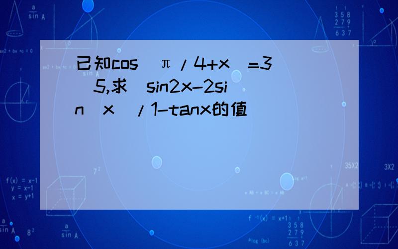 已知cos(π/4+x)=3\5,求(sin2x-2sin^x)/1-tanx的值