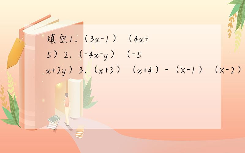 填空1.（3x-1）（4x+5）2.（-4x-y）（-5x+2y）3.（x+3）（x+4）-（X-1）（X-2）4.（y-1）（y-2）