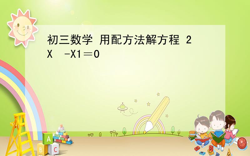 初三数学 用配方法解方程 2X²-X1＝0