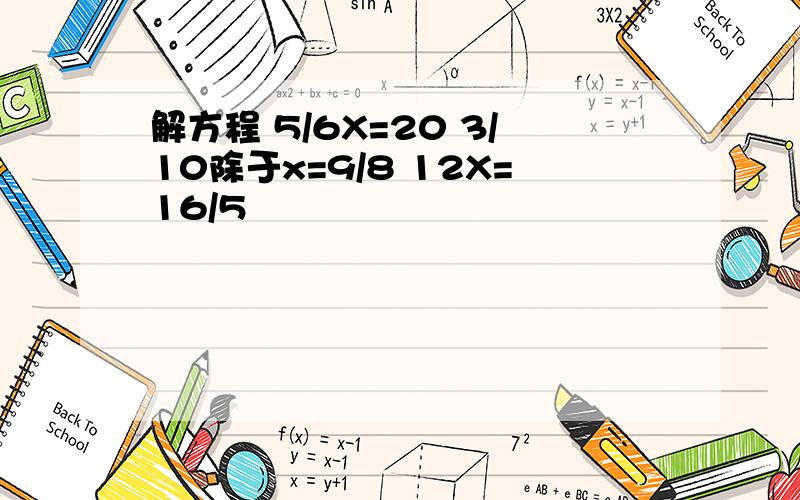 解方程 5/6X=20 3/10除于x=9/8 12X=16/5