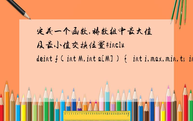 定义一个函数,将数组中最大值及最小值交换位置#includeint f(int M,int a[M]){ int i,max,min,t; int maxi,mini; for(i=0;i