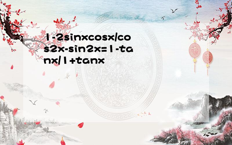 1-2sinxcosx/cos2x-sin2x=1-tanx/1+tanx